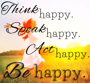 Think Happy, Speak Happy, Act Happy, Be Happy